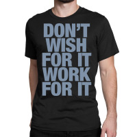 Limited Edition Don't Wish For It Work For It Classic T-shirt | Artistshot