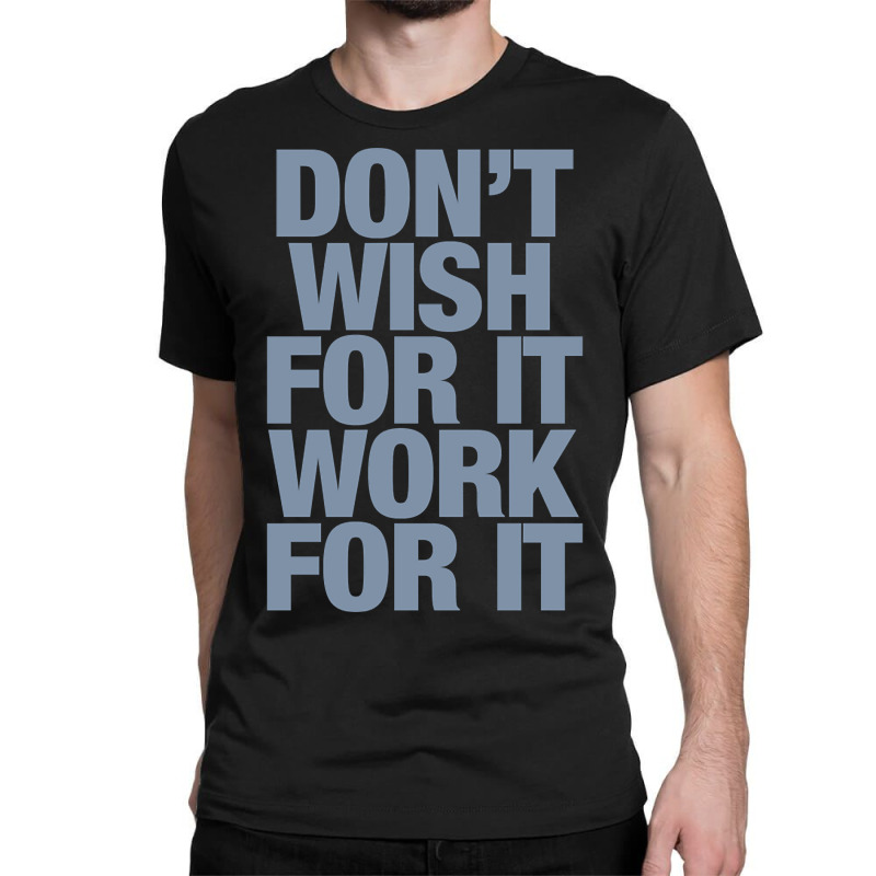 Limited Edition Don't Wish For It Work For It Classic T-shirt by Rios Arevalo | Artistshot