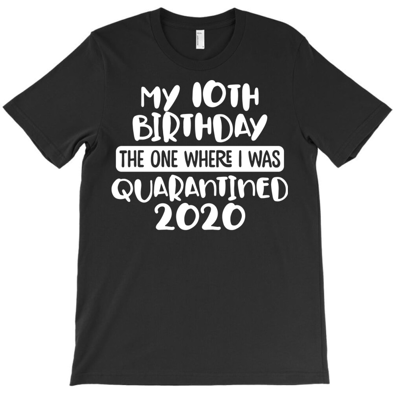 My 10th Birthday The One Where I Was Quarantined 2020 T-shirt | Artistshot