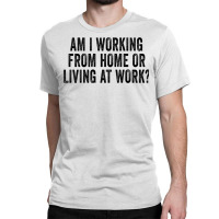 Am I Working From Home Or Living At Work Funny Retro Vintage Premium Classic T-shirt | Artistshot