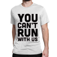 You Can't Run With Us Classic T-shirt | Artistshot