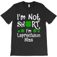 Im Not Short Im Leprechaun Size Happy St Day T-shirt | Artistshot