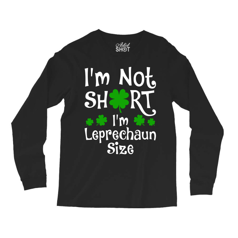 Im Not Short Im Leprechaun Size Happy St Day Long Sleeve Shirts | Artistshot