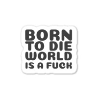 Born To Die World Is A Fuck   (1) Sticker | Artistshot