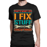 Limited Edition That's What I Do I Fix Stuff And I Know Things Vintage Classic T-shirt | Artistshot