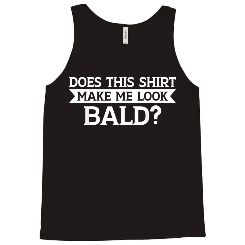 Does This Shirt Make Me Look Bald Bald, Is Beautiful T Shirt Tank Top | Artistshot