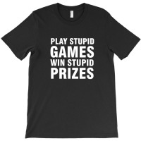 Play Stupid Games Win Stupid Prizes T-shirt | Artistshot