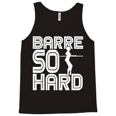 Barre So Hard   Dance & Ballet Workout T Shirt Tank Top Designed By Danaisenrikamelgar