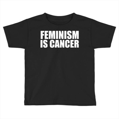 Feminism Is Cancer Protest T Shirt Toddler T-shirt Designed By Yurivinpco