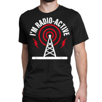 I'm Radio Active Amateur Radio Operator T Shirt Classic T-shirt | Artistshot