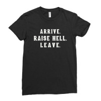 Arrive Raise Hell Leave With Funny Saying Witty Party Hilarious Humor  Ladies Fitted T-shirt | Artistshot