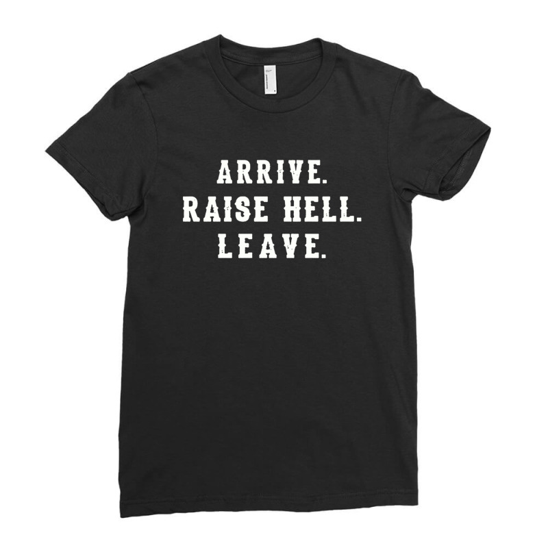 Arrive Raise Hell Leave With Funny Saying Witty Party Hilarious Humor  Ladies Fitted T-Shirt by MelindaBouwman | Artistshot