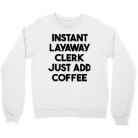 Instant Layaway Clerk Just Add Coffee T Shirt Crewneck Sweatshirt | Artistshot