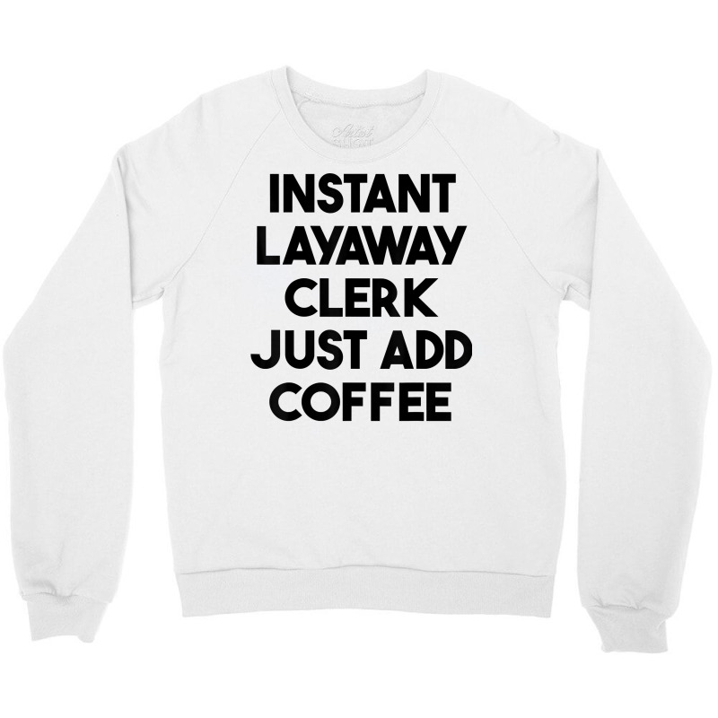 Instant Layaway Clerk Just Add Coffee T Shirt Crewneck Sweatshirt by jessamynb4pru | Artistshot