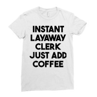 Instant Layaway Clerk Just Add Coffee T Shirt Ladies Fitted T-shirt | Artistshot