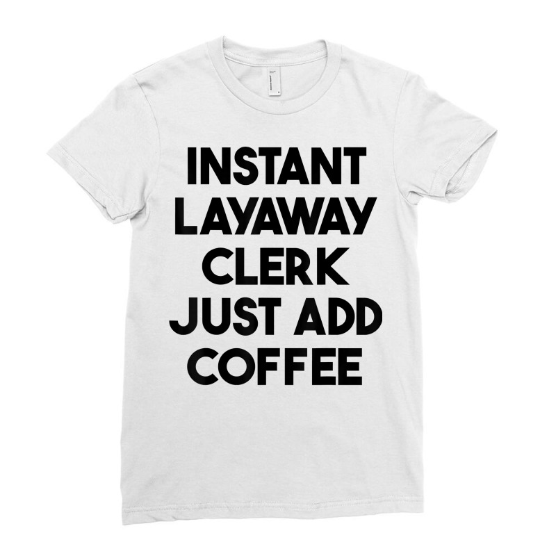 Instant Layaway Clerk Just Add Coffee T Shirt Ladies Fitted T-Shirt by jessamynb4pru | Artistshot