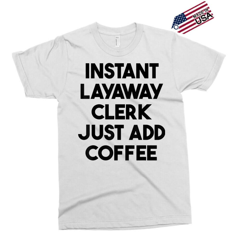 Instant Layaway Clerk Just Add Coffee T Shirt Exclusive T-shirt by jessamynb4pru | Artistshot