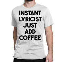 Instant Lyricist Just Add Coffee T Shirt Classic T-shirt | Artistshot