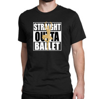 Straight Outta Ballet For Dark Classic T-shirt | Artistshot