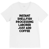 Instant Shellfish Processing Laborer Just Add Coffee T Shirt V-neck Tee | Artistshot