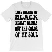 This Shade Of Black Realty Brings Out The Color Of My Soul T Shirt T-shirt | Artistshot