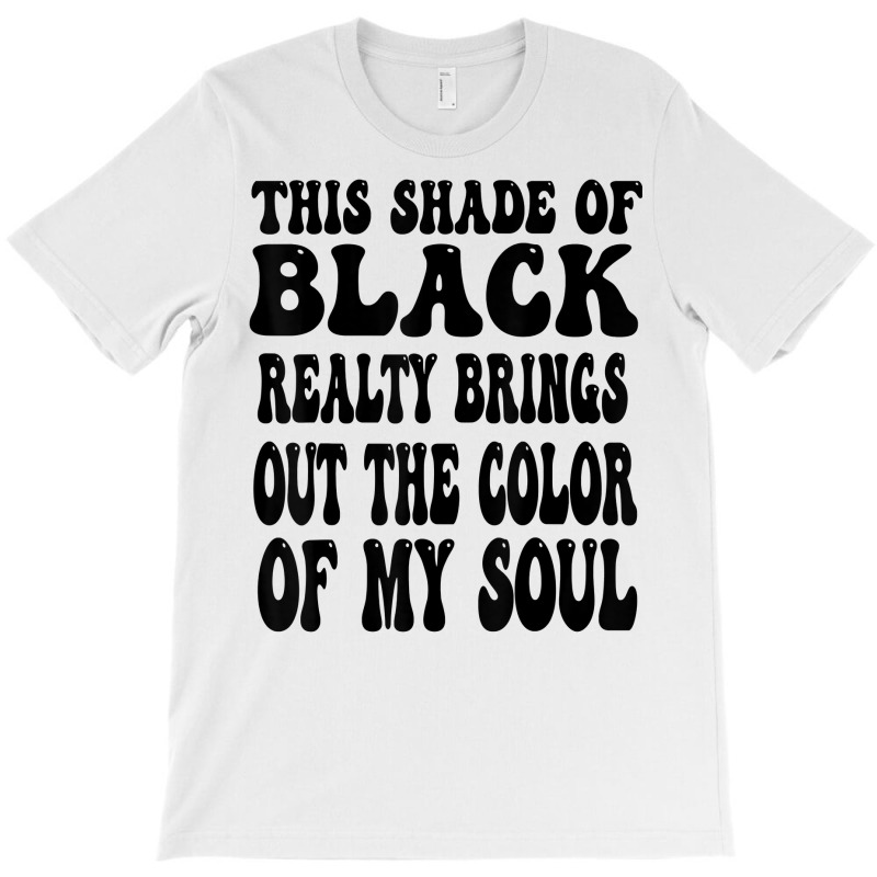 This Shade Of Black Realty Brings Out The Color Of My Soul T Shirt T-Shirt by katheleenweb0 | Artistshot