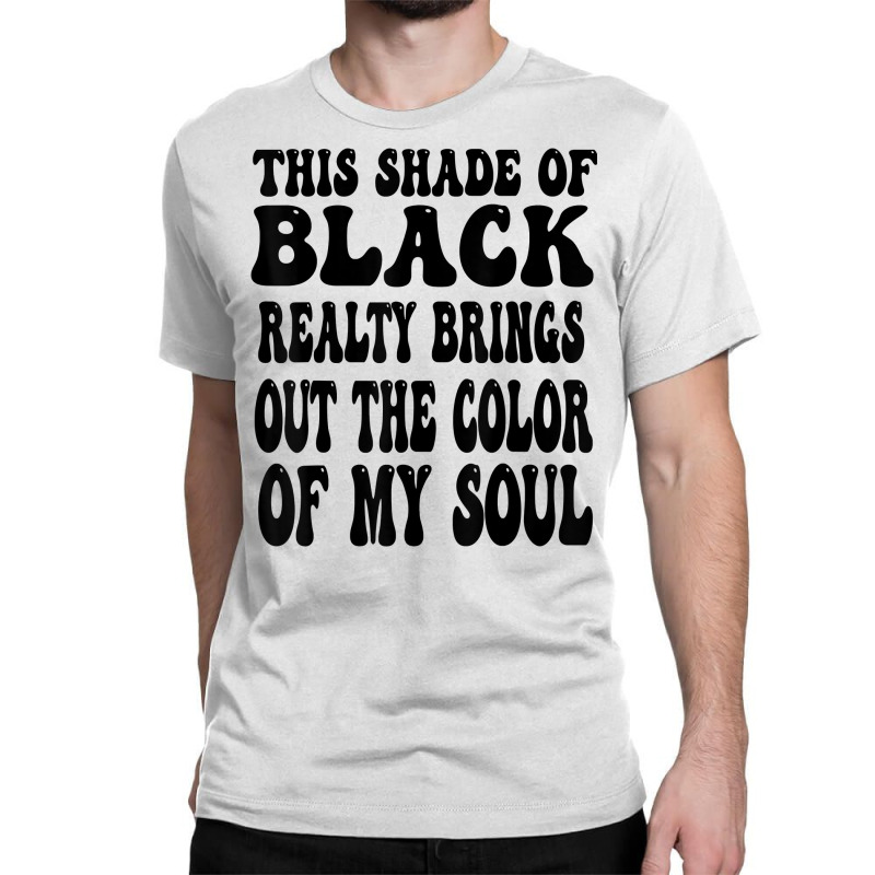 This Shade Of Black Realty Brings Out The Color Of My Soul T Shirt Classic T-shirt by katheleenweb0 | Artistshot