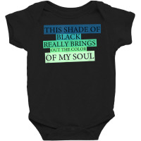 This Shade Of Black Really Brings Out The Color Of My Soul T Shirt Baby Bodysuit | Artistshot