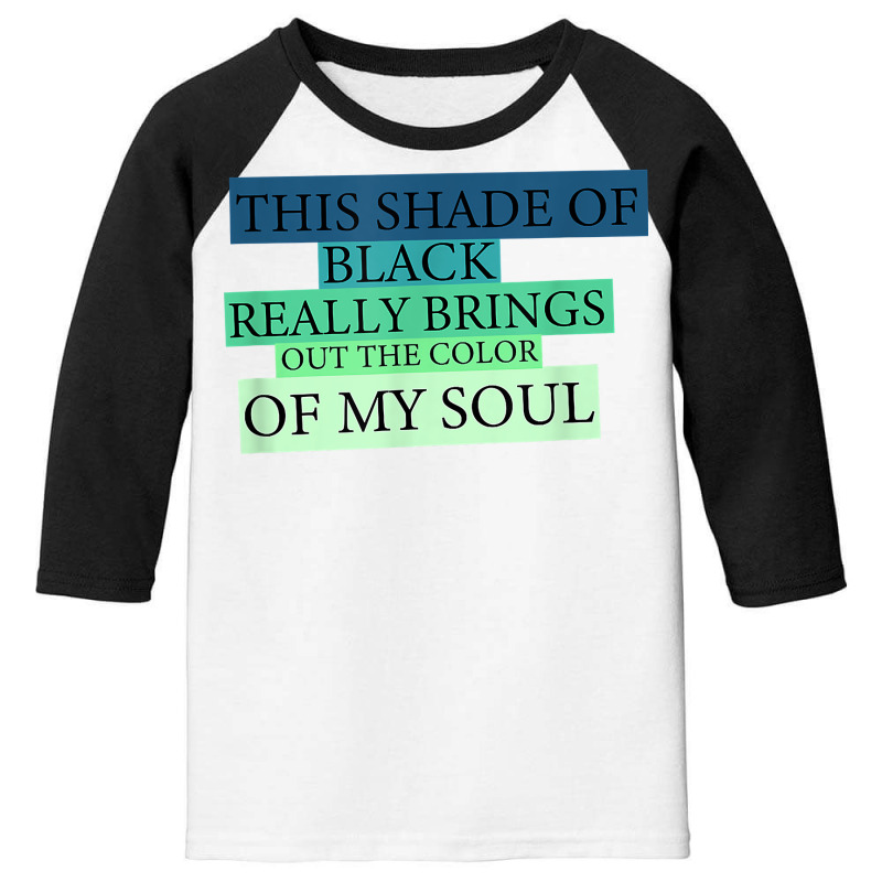 This Shade Of Black Really Brings Out The Color Of My Soul T Shirt Youth 3/4 Sleeve by jessamynb4pru | Artistshot