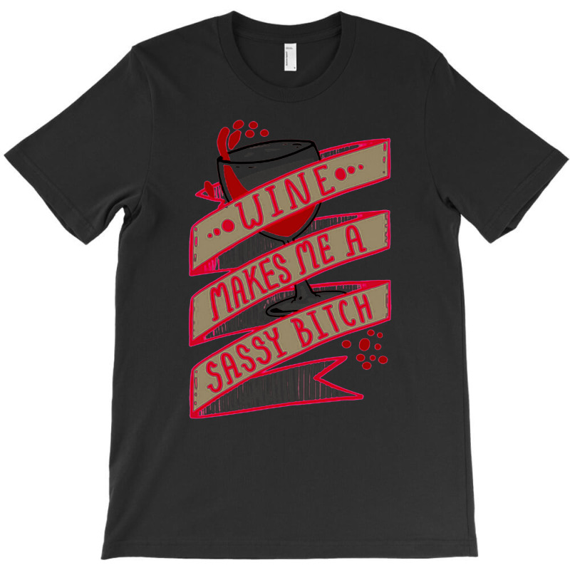 Wine Makes Me A Sassy Bitch T-shirt | Artistshot