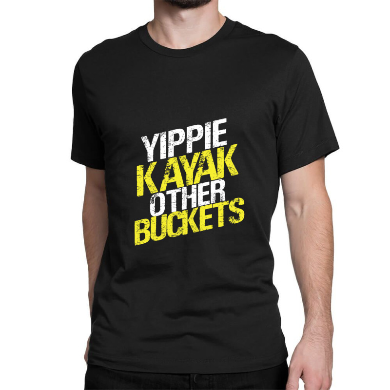 Yippie Kayak Other Buckets Classic T-shirt | Artistshot