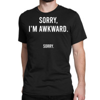 Sorry I'm Awkward Sorry Humor Gift Sweatshirt Classic T-shirt | Artistshot