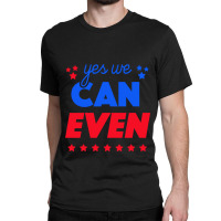 Yes We Can Even Classic T-shirt | Artistshot