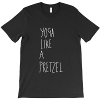 Yoga Like A Pretzel T-shirt | Artistshot