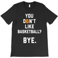 You Don't Like Basketball T-shirt | Artistshot