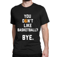 You Don't Like Basketball Classic T-shirt | Artistshot