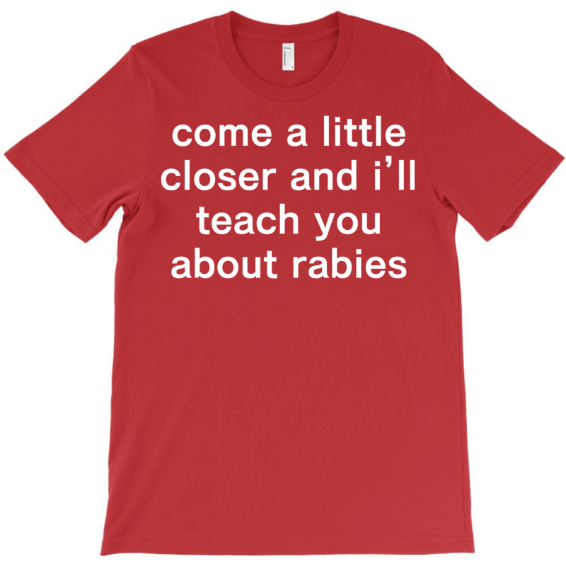 Come A Little Closer And I'll Teach You About Rabies T-shirt | Artistshot