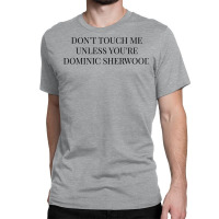 Don't Touch Me Unless You're Dominic Sherwood Classic T-shirt | Artistshot