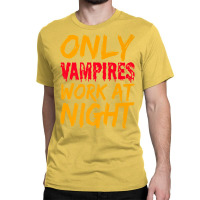 Only Vampires Work At Night Working Day Shift Job Worker441 Classic T-shirt | Artistshot