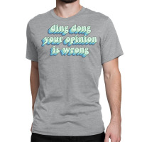 Ding Dong Your Opinion Is Wrong Classic T-shirt | Artistshot