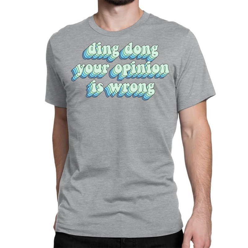 Ding Dong Your Opinion Is Wrong Classic T-shirt by Minorityoxbird | Artistshot