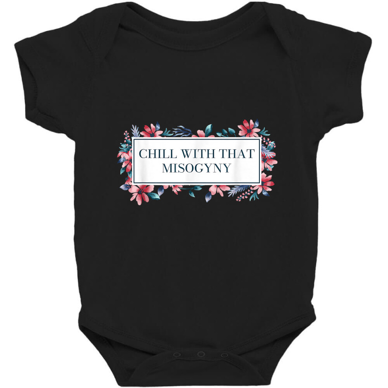 Chill With That Misogyny Feminist Funny Women's Rights Humor T Shirt Baby Bodysuit by xq8pjbeamer | Artistshot