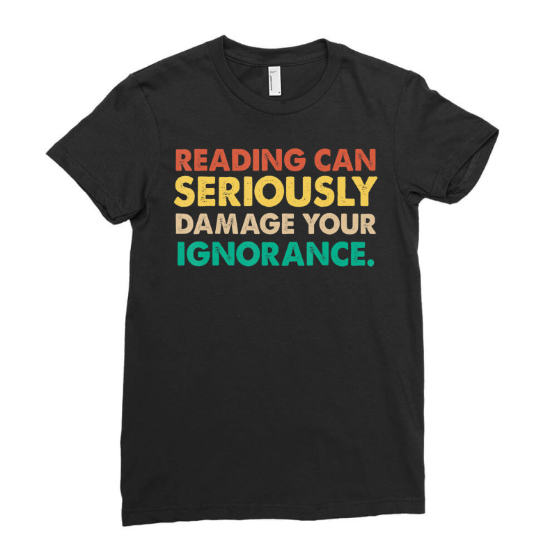 Limited Edition Reading Can Seriously Damage Your Ignorance Book Lover Ladies Fitted T-Shirt by fenderbendable | Artistshot