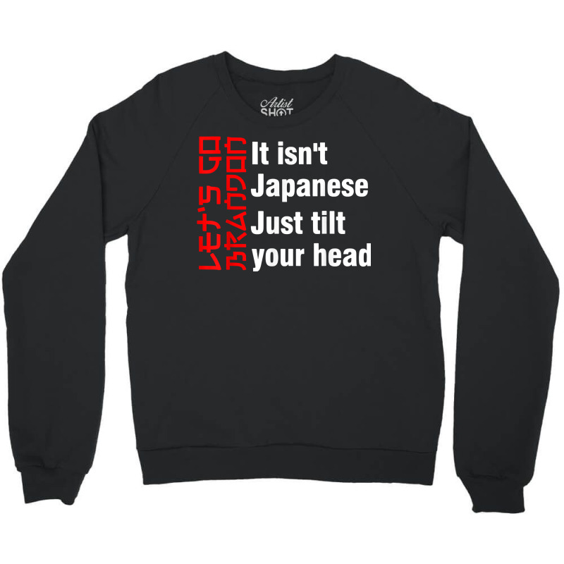 Let's Go Brandon It Isn't Japanese Just Tilt Your Head T Shirt Crewneck Sweatshirt by tamkyfashions | Artistshot