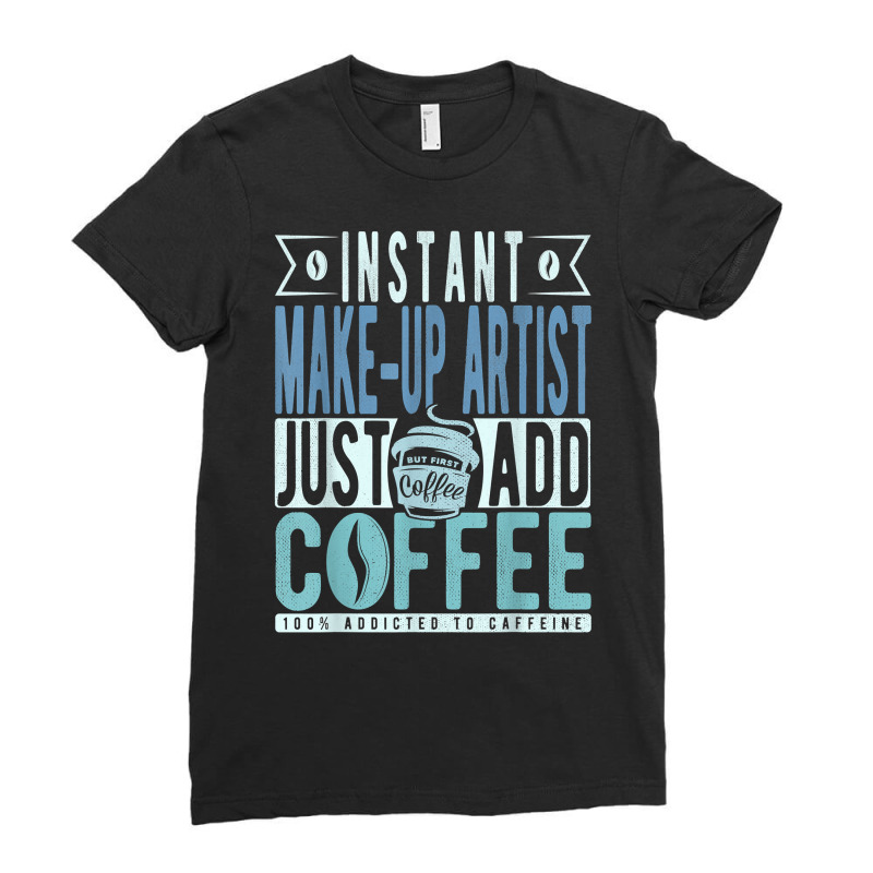 Instant Make Up Artist Just Add Coffee T Shirt Ladies Fitted T-Shirt by anselmpru9bt | Artistshot