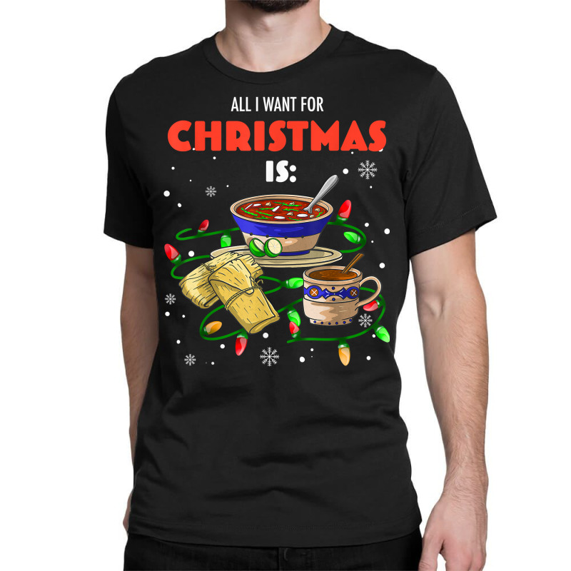 All I Want For Christmas Is Pozole Tamales Champurrado T Shirt Classic T-shirt by annien | Artistshot