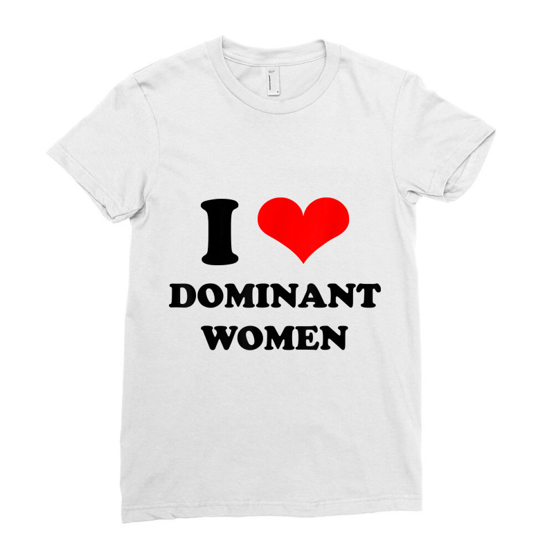 I Love Dominant Women T Shirt Ladies Fitted T-Shirt by jessamynb4pru | Artistshot