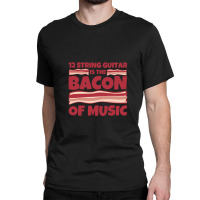 12 String Guitar Is The Bacon Of Music Classic T-shirt | Artistshot