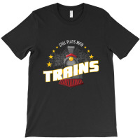 Still Plays With Trains T-shirt | Artistshot