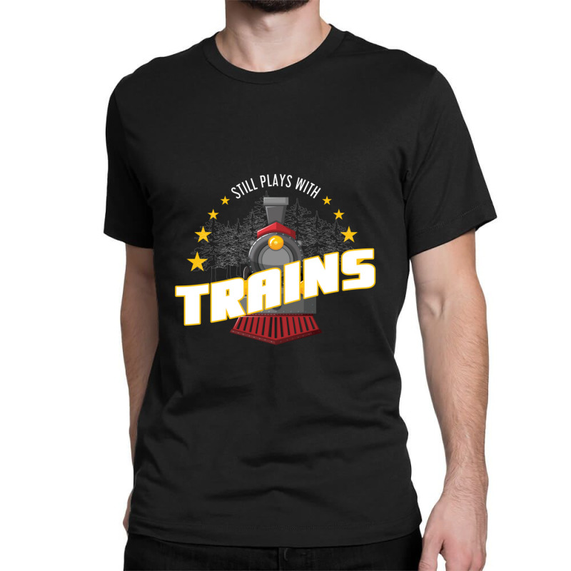 Still Plays With Trains Classic T-shirt | Artistshot